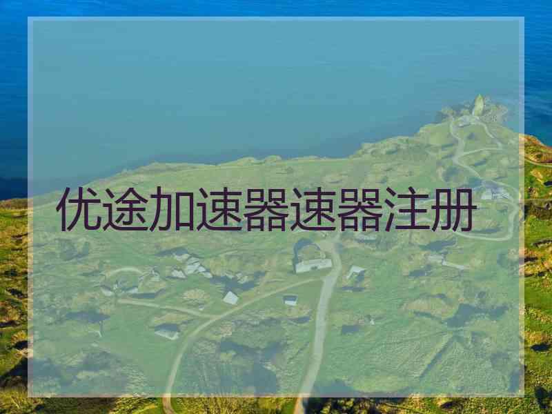优途加速器速器注册 优途加速器速器注册