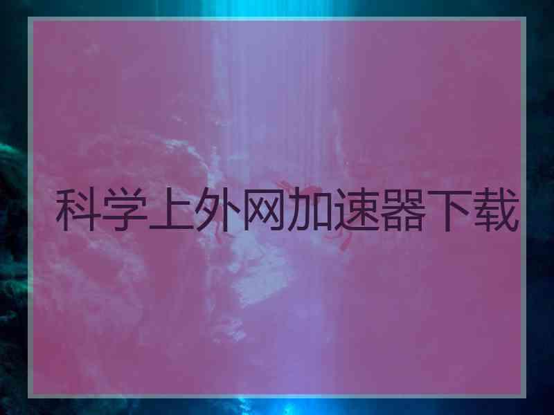 科学上外网加速器下载 科学上外网加速器下载