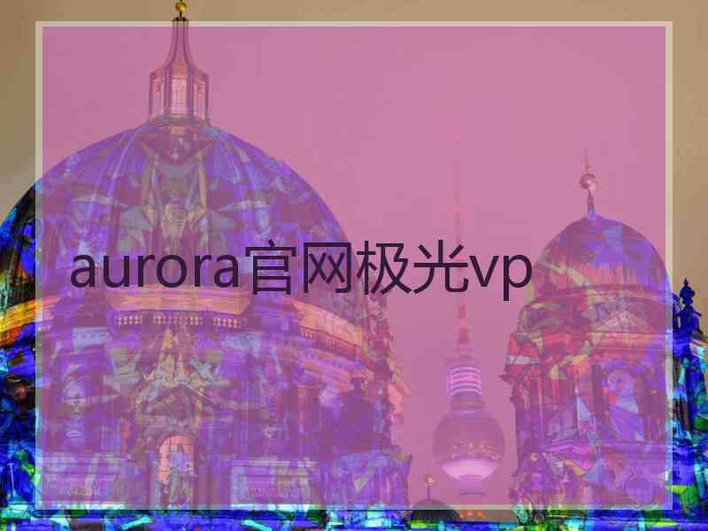 aurora官网极光vp aurora官网极光vp