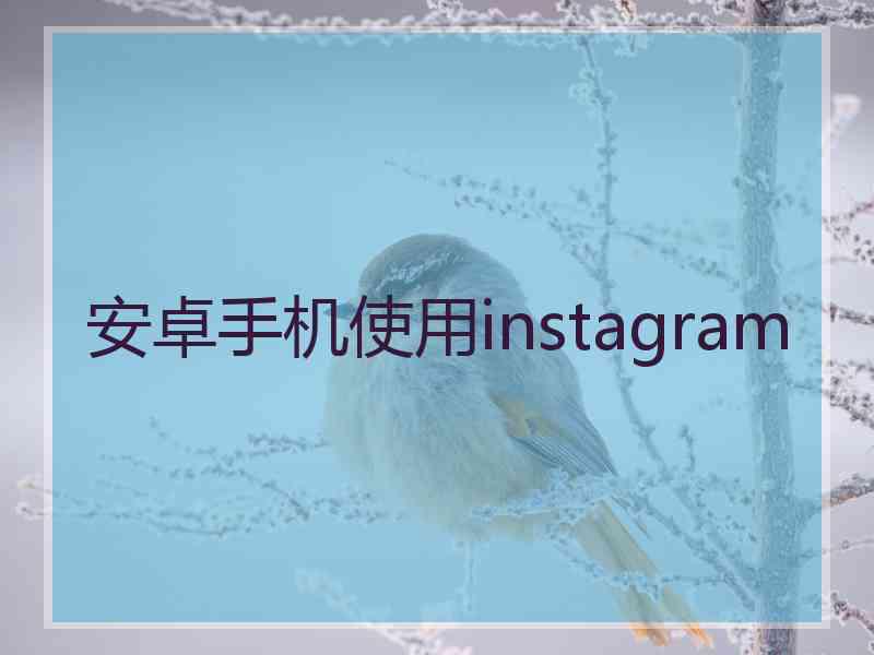 安卓手机使用instagram 安卓手机使用instagram