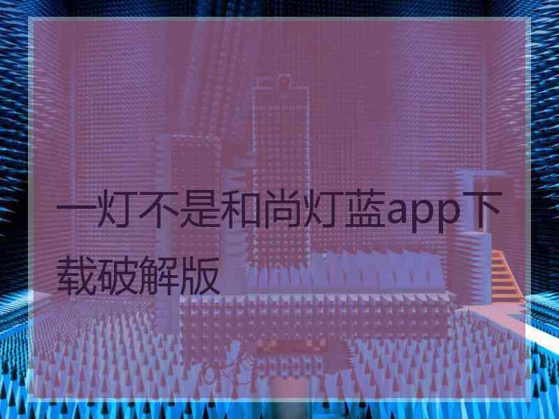 一灯不是和尚灯蓝app下载破解版