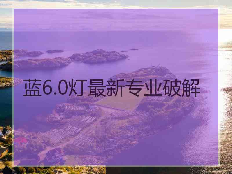 蓝6.0灯最新专业破解