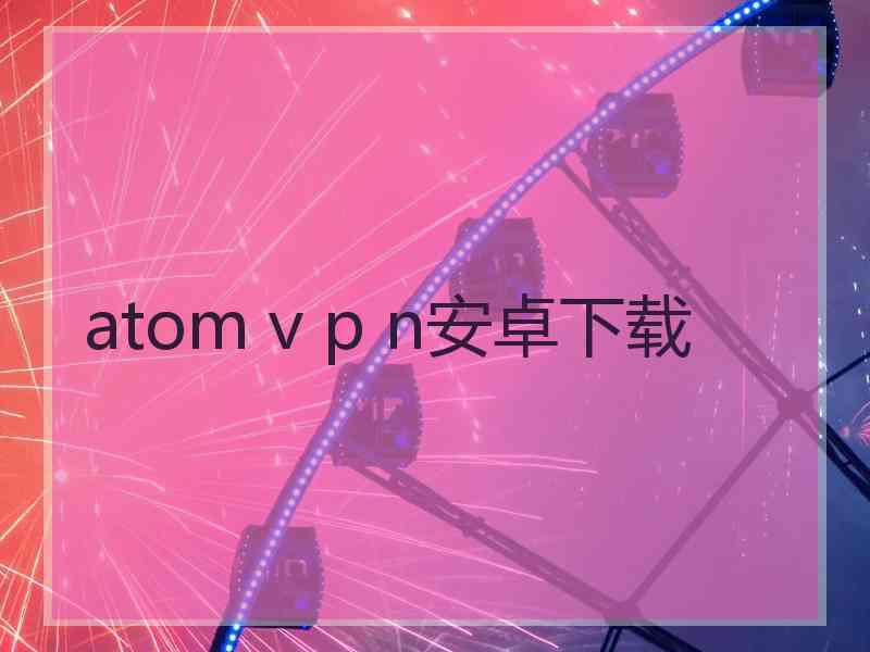 atom v p n安卓下载
