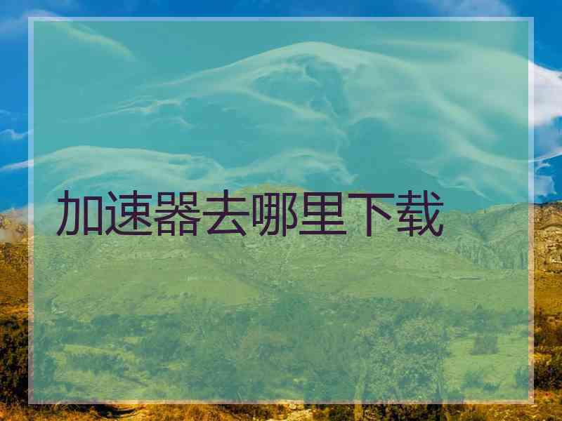 加速器去哪里下载
