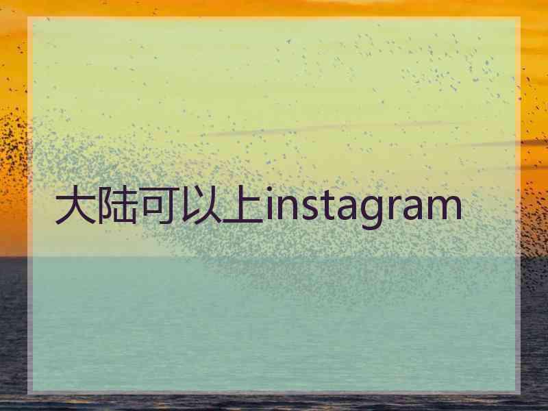 大陆可以上instagram