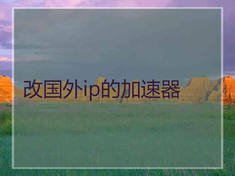 改国外ip的加速器