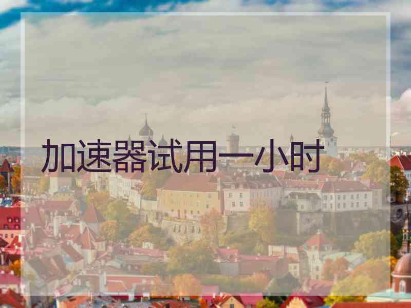 加速器试用一小时