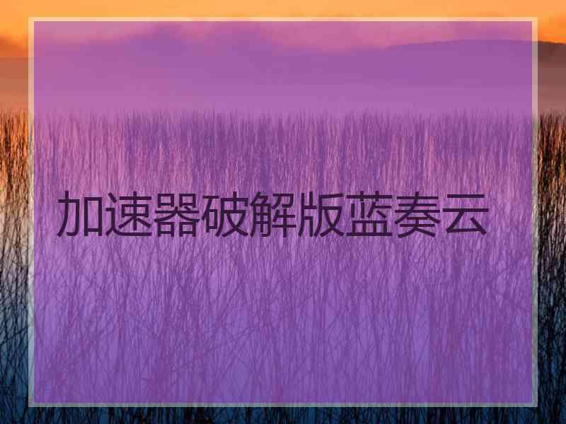 加速器破解版蓝奏云